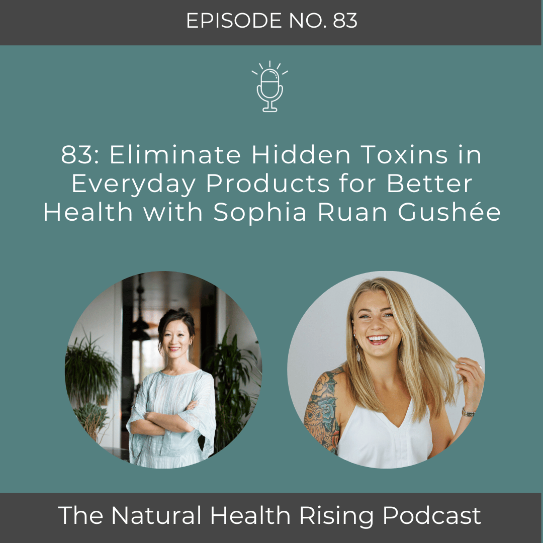 83: Eliminate Hidden Toxins in Everyday Products for Better Health with Sophia Ruan Gushée